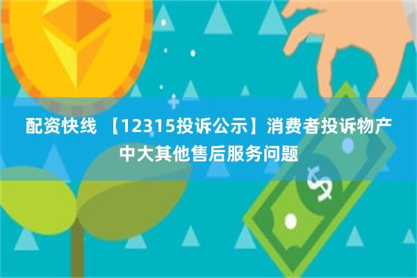 配资快线 【12315投诉公示】消费者投诉物产中大其他售后服务问题