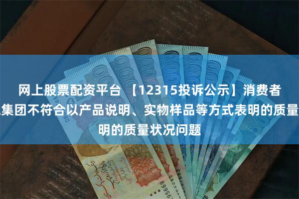 网上股票配资平台 【12315投诉公示】消费者投诉广汽集团不符合以产品说明、实物样品等方式表明的质量状况问题