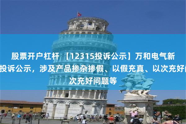 股票开户杠杆 【12315投诉公示】万和电气新增2件投诉公示，涉及产品掺杂掺假、以假充真、以次充好问题等