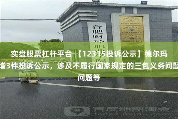 实盘股票杠杆平台 【12315投诉公示】德尔玛新增3件投诉公示，涉及不履行国家规定的三包义务问题等