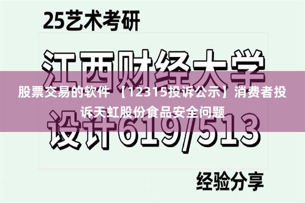 股票交易的软件 【12315投诉公示】消费者投诉天虹股份食品安全问题