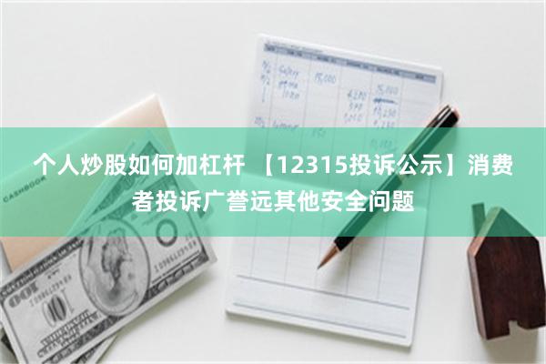 个人炒股如何加杠杆 【12315投诉公示】消费者投诉广誉远其他安全问题