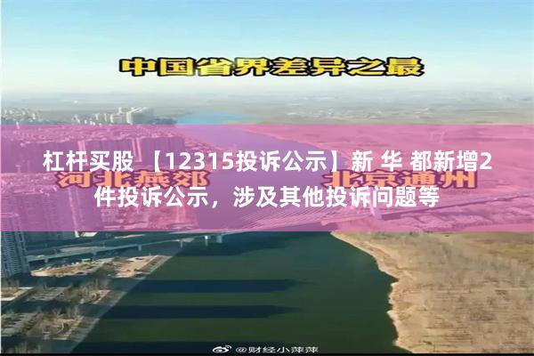 杠杆买股 【12315投诉公示】新 华 都新增2件投诉公示，涉及其他投诉问题等