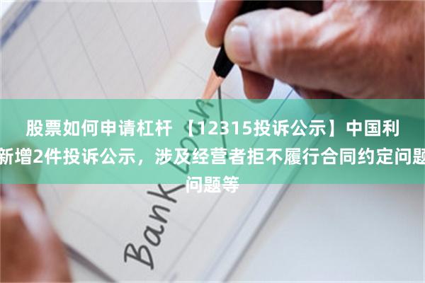 股票如何申请杠杆 【12315投诉公示】中国利郎新增2件投诉公示，涉及经营者拒不履行合同约定问题等