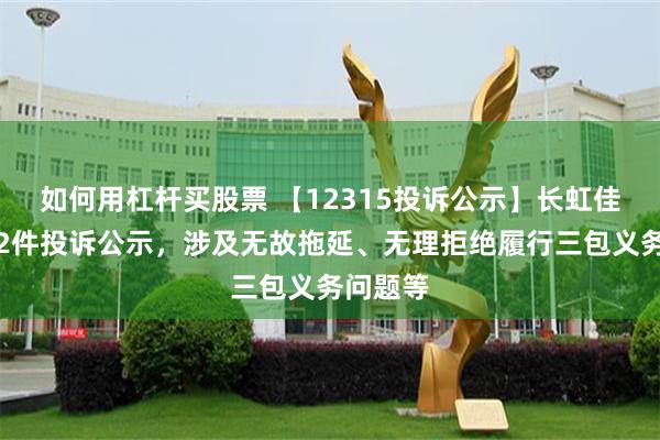 如何用杠杆买股票 【12315投诉公示】长虹佳华新增2件投诉公示，涉及无故拖延、无理拒绝履行三包义务问题等