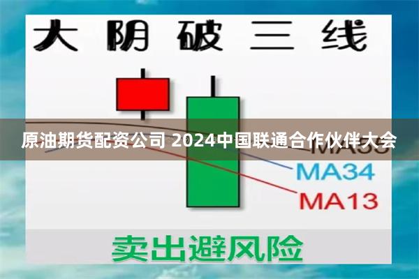 原油期货配资公司 2024中国联通合作伙伴大会