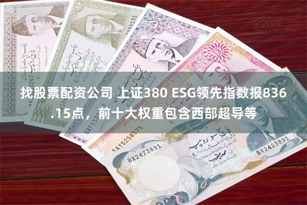 找股票配资公司 上证380 ESG领先指数报836.15点，前十大权重包含西部超导等