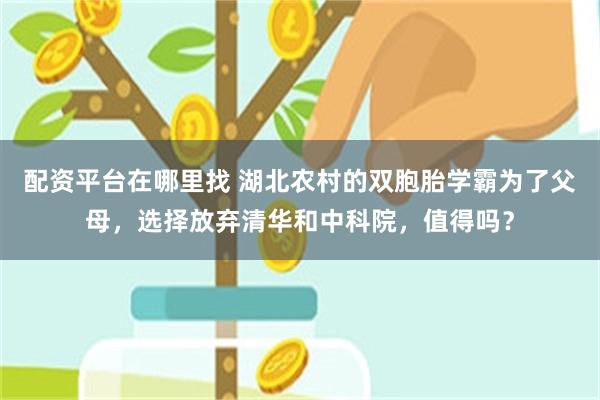 配资平台在哪里找 湖北农村的双胞胎学霸为了父母，选择放弃清华和中科院，值得吗？