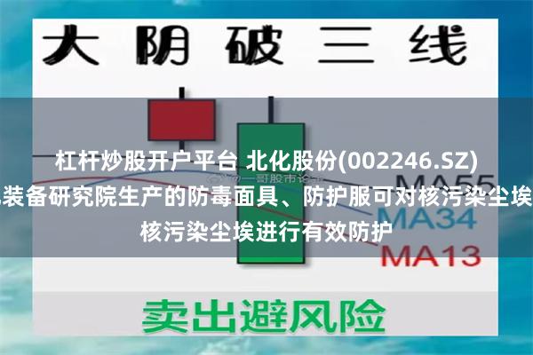 杠杆炒股开户平台 北化股份(002246.SZ)：子公司防化装备研究院生产的防毒面具、防护服可对核污染尘埃进行有效防护