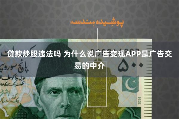 贷款炒股违法吗 为什么说广告变现APP是广告交易的中介