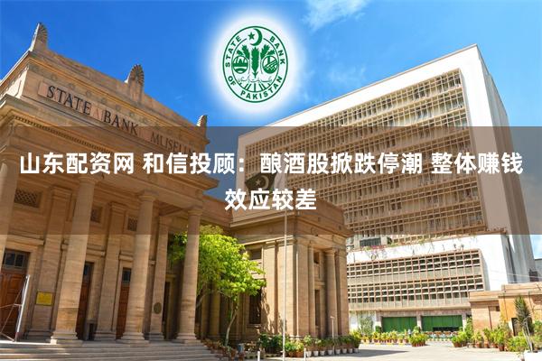 山东配资网 和信投顾：酿酒股掀跌停潮 整体赚钱效应较差