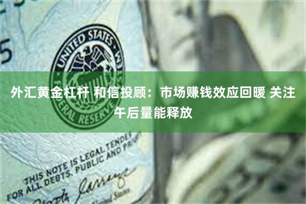 外汇黄金杠杆 和信投顾：市场赚钱效应回暖 关注午后量能释放