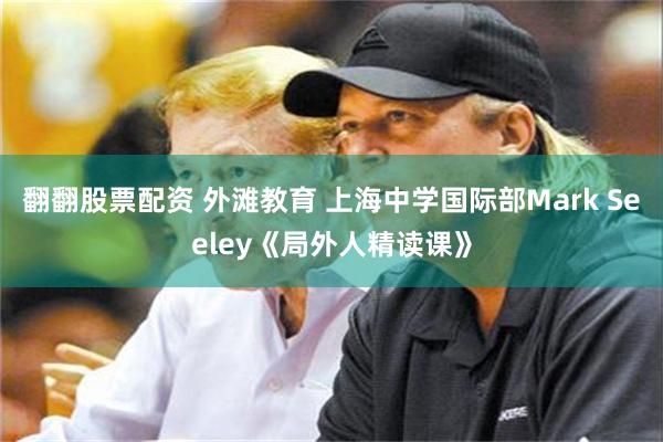 翻翻股票配资 外滩教育 上海中学国际部Mark Seeley《局外人精读课》