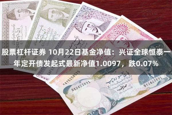 股票杠杆证券 10月22日基金净值：兴证全球恒泰一年定开债发起式最新净值1.0097，跌0.07%