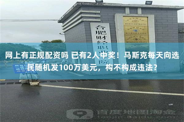 网上有正规配资吗 已有2人中奖！马斯克每天向选民随机发100万美元，构不构成违法？