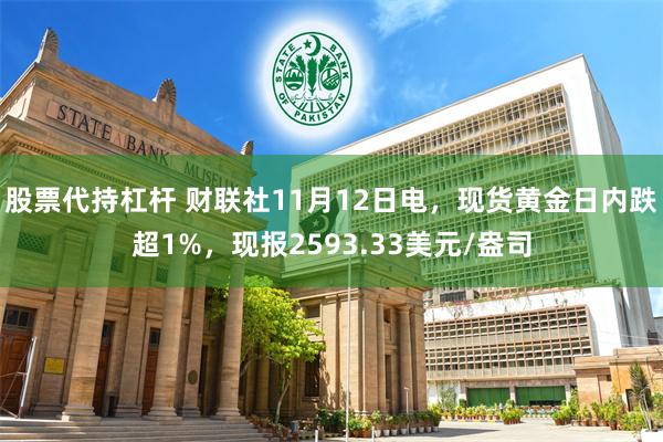 股票代持杠杆 财联社11月12日电，现货黄金日内跌超1%，现报2593.33美元/盎司