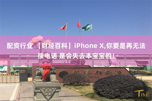 配资行业 【财经百科】iPhone X,你要是再无法接电话 是会失去本宝宝的！