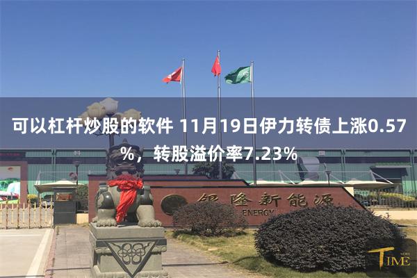 可以杠杆炒股的软件 11月19日伊力转债上涨0.57%，转股溢价率7.23%