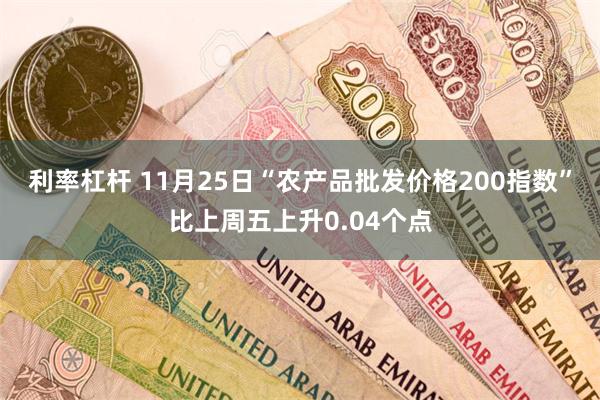 利率杠杆 11月25日“农产品批发价格200指数”比上周五上升0.04个点