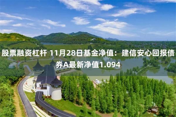 股票融资杠杆 11月28日基金净值：建信安心回报债券A最新净值1.094