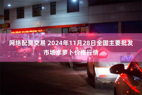 网络配资交易 2024年11月28日全国主要批发市场水萝卜价格行情