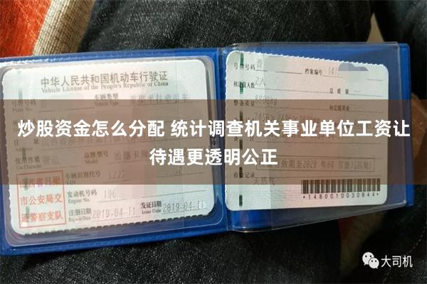 炒股资金怎么分配 统计调查机关事业单位工资让待遇更透明公正