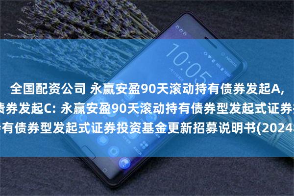 全国配资公司 永赢安盈90天滚动持有债券发起A,永赢安盈90天滚动持有债券发起C: 永赢安盈90天滚动持有债券型发起式证券投资基金更新招募说明书(2024年第3号)