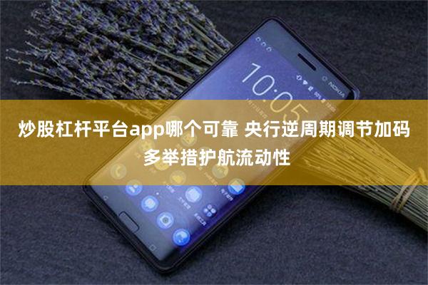 炒股杠杆平台app哪个可靠 央行逆周期调节加码 多举措护航流动性