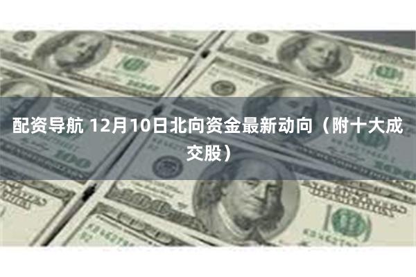 配资导航 12月10日北向资金最新动向（附十大成交股）