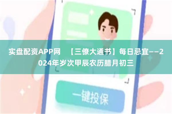 实盘配资APP网   【三僚大通书】每日忌宜——2024年岁次甲辰农历腊月初三