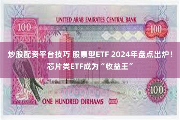 炒股配资平台技巧 股票型ETF 2024年盘点出炉！芯片类ETF成为“收益王”