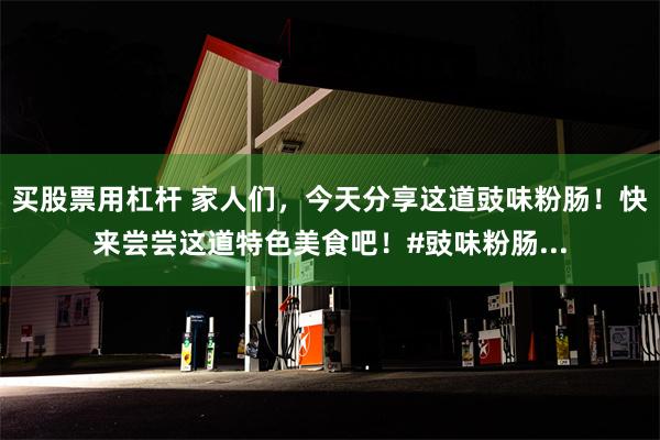 买股票用杠杆 家人们，今天分享这道豉味粉肠！快来尝尝这道特色美食吧！#豉味粉肠...