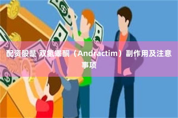 配资股是 双氢睾酮（Andractim）副作用及注意事项