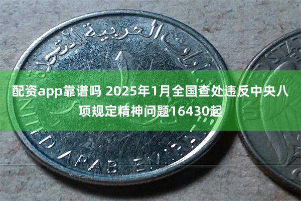 配资app靠谱吗 2025年1月全国查处违反中央八项规定精神问题16430起