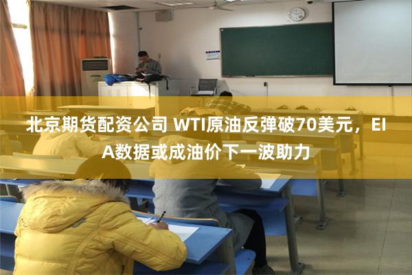 北京期货配资公司 WTI原油反弹破70美元，EIA数据或成油价下一波助力