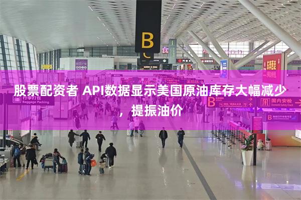 股票配资者 API数据显示美国原油库存大幅减少，提振油价